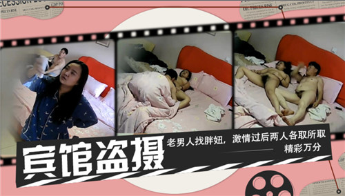 宾馆偷拍实录：老男人与肉感胖妞激情缠绵后各取所需，高潮迭起精彩无限